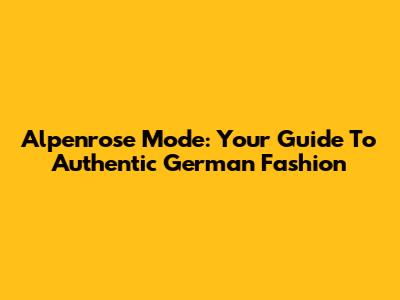 Alpenrose Mode: Your Guide To Authentic German Fashion