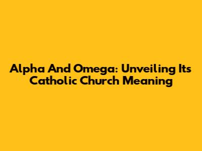 Alpha And Omega: Unveiling Its Catholic Church Meaning