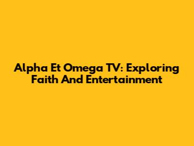 Alpha Et Omega TV: Exploring Faith And Entertainment