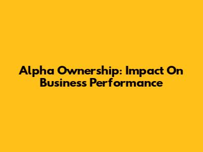 Alpha Ownership: Impact On Business Performance