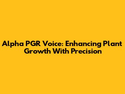Alpha PGR Voice: Enhancing Plant Growth With Precision