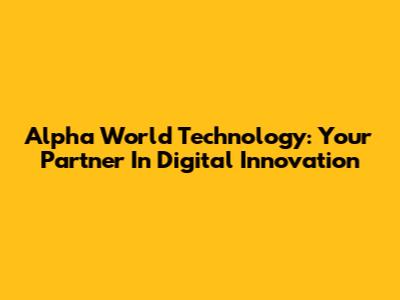 Alpha World Technology: Your Partner In Digital Innovation