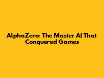 AlphaZero: The Master AI That Conquered Games