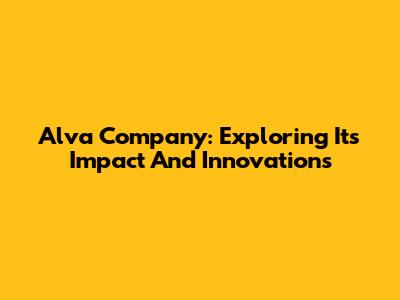 Alva Company: Exploring Its Impact And Innovations