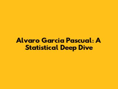 Alvaro Garcia Pascual: A Statistical Deep Dive