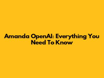 Amanda OpenAI: Everything You Need To Know