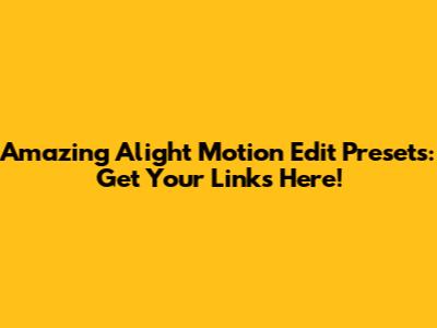 Amazing Alight Motion Edit Presets: Get Your Links Here!