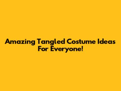 Amazing Tangled Costume Ideas For Everyone!
