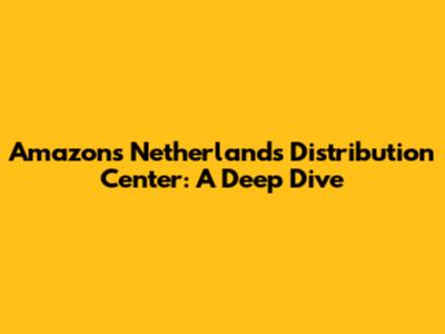 Amazon's Netherlands Distribution Center: A Deep Dive