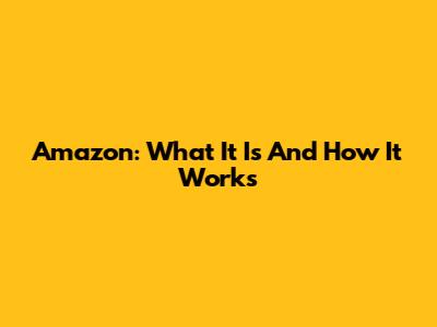 Amazon: What It Is And How It Works