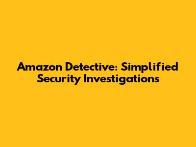 Amazon Detective: Simplified Security Investigations