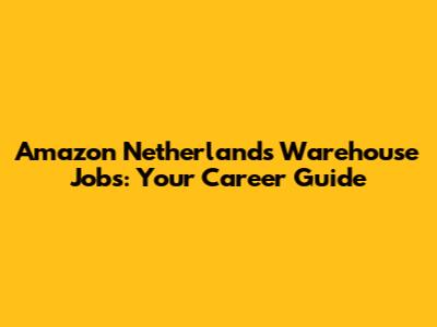 Amazon Netherlands Warehouse Jobs: Your Career Guide