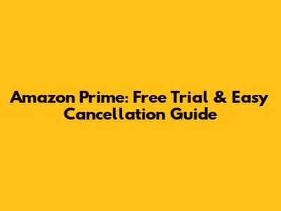 Amazon Prime: Free Trial & Easy Cancellation Guide