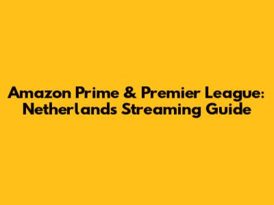 Amazon Prime & Premier League: Netherlands Streaming Guide
