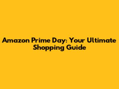 Amazon Prime Day: Your Ultimate Shopping Guide