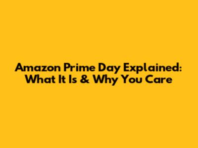 Amazon Prime Day Explained: What It Is & Why You Care