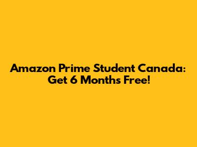 Amazon Prime Student Canada: Get 6 Months Free!