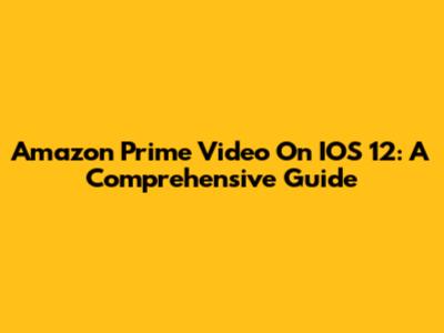 Amazon Prime Video On IOS 12: A Comprehensive Guide