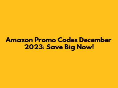 Amazon Promo Codes December 2023: Save Big Now!