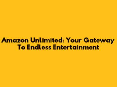 Amazon Unlimited: Your Gateway To Endless Entertainment