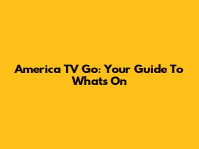 America TV Go: Your Guide To What's On