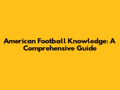 American Football Knowledge: A Comprehensive Guide