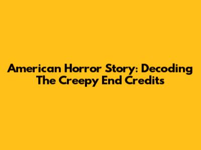 American Horror Story: Decoding The Creepy End Credits