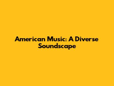 American Music: A Diverse Soundscape
