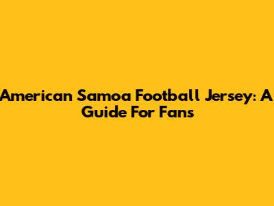 American Samoa Football Jersey: A Guide For Fans