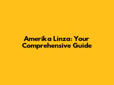 Amerika Linza: Your Comprehensive Guide