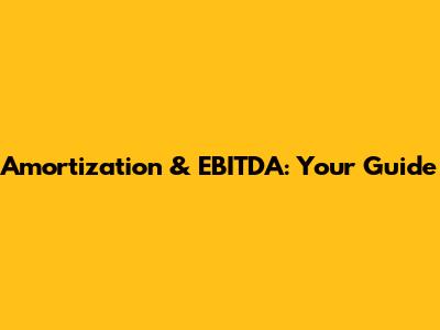 Amortization & EBITDA: Your Guide