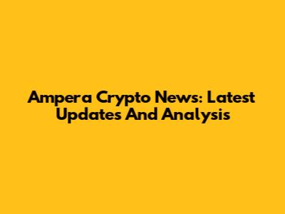 Ampera Crypto News: Latest Updates And Analysis