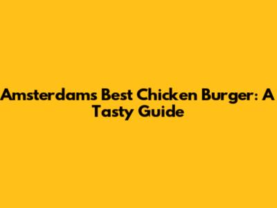 Amsterdam's Best Chicken Burger: A Tasty Guide