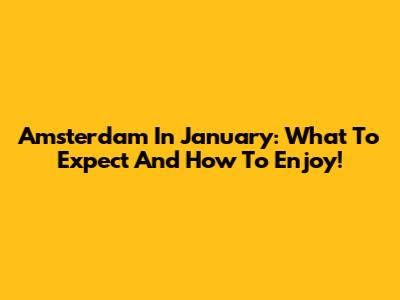 Amsterdam In January: What To Expect And How To Enjoy!