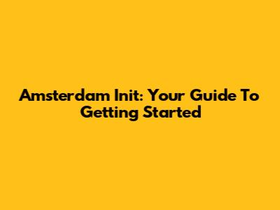 Amsterdam Init: Your Guide To Getting Started