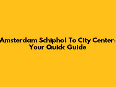 Amsterdam Schiphol To City Center: Your Quick Guide