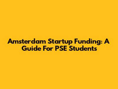 Amsterdam Startup Funding: A Guide For PSE Students