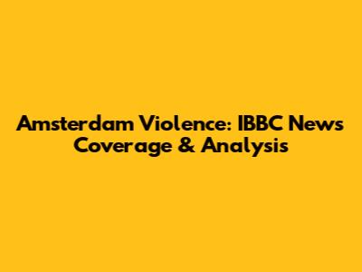 Amsterdam Violence: IBBC News Coverage & Analysis