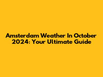 Amsterdam Weather In October 2024: Your Ultimate Guide