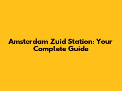 Amsterdam Zuid Station: Your Complete Guide