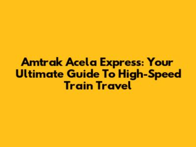 Amtrak Acela Express: Your Ultimate Guide To High-Speed Train Travel