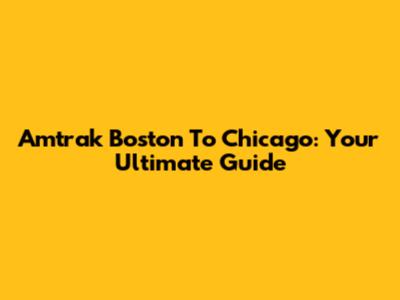 Amtrak Boston To Chicago: Your Ultimate Guide