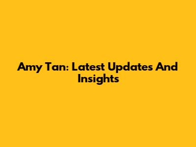 Amy Tan: Latest Updates And Insights