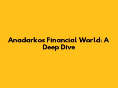 Anadarko's Financial World: A Deep Dive