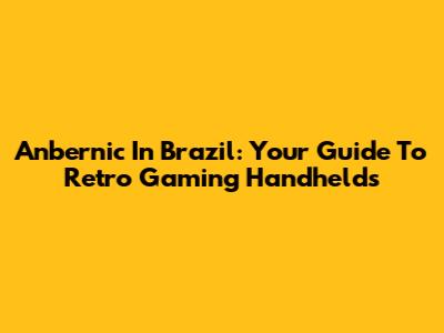 Anbernic In Brazil: Your Guide To Retro Gaming Handhelds