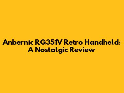Anbernic RG351V Retro Handheld: A Nostalgic Review