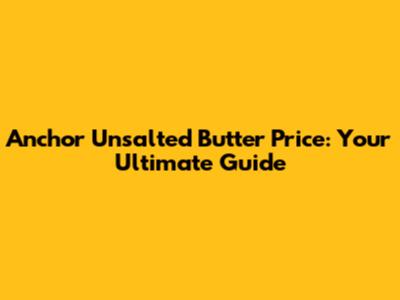 Anchor Unsalted Butter Price: Your Ultimate Guide