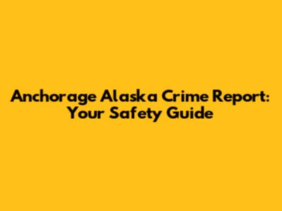 Anchorage Alaska Crime Report: Your Safety Guide