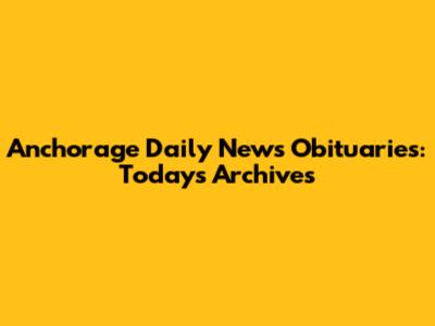 Anchorage Daily News Obituaries: Today's Archives