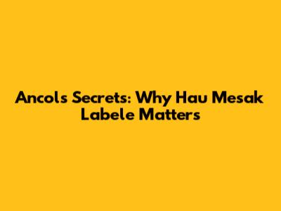 Ancol's Secrets: Why Hau Mesak Labele Matters